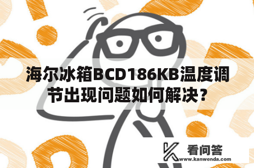 海尔冰箱BCD186KB温度调节出现问题如何解决？