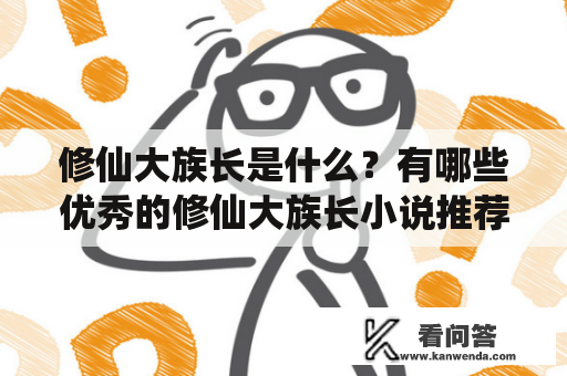 修仙大族长是什么？有哪些优秀的修仙大族长小说推荐？