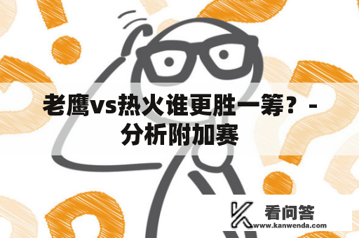 老鹰vs热火谁更胜一筹？-分析附加赛