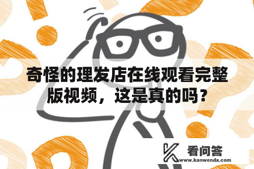 奇怪的理发店在线观看完整版视频，这是真的吗？