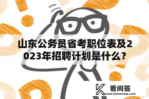 山东公务员省考职位表及2023年招聘计划是什么？