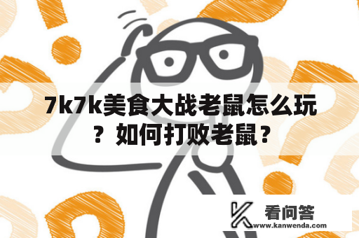 7k7k美食大战老鼠怎么玩？如何打败老鼠？