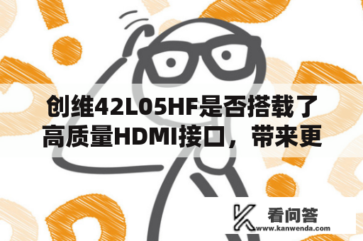 创维42L05HF是否搭载了高质量HDMI接口，带来更好的视听享受？