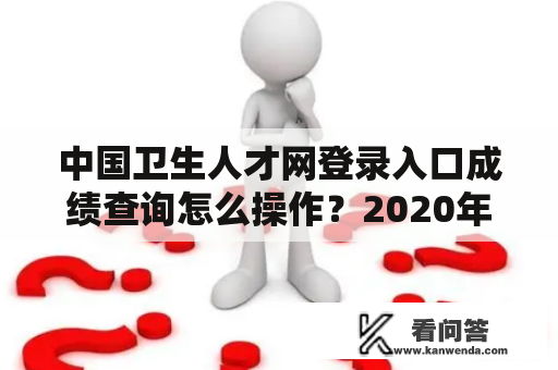 中国卫生人才网登录入口成绩查询怎么操作？2020年最新步骤详解