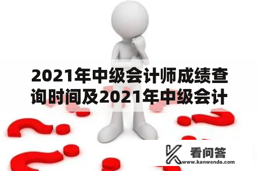 2021年中级会计师成绩查询时间及2021年中级会计师成绩查询时间是什么时候？