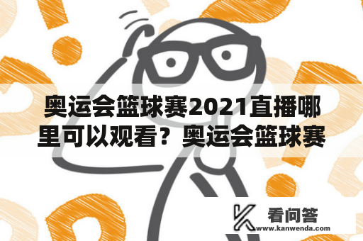 奥运会篮球赛2021直播哪里可以观看？奥运会篮球赛2021直播回放怎么看？