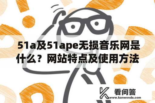  51a及51ape无损音乐网是什么？网站特点及使用方法介绍 