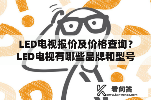 LED电视报价及价格查询？LED电视有哪些品牌和型号？