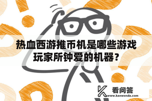 热血西游推币机是哪些游戏玩家所钟爱的机器？