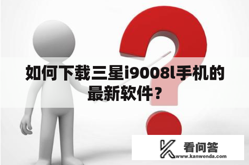 如何下载三星i9008l手机的最新软件？