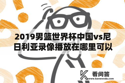 2019男篮世界杯中国vs尼日利亚录像播放在哪里可以观看？