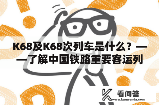 K68及K68次列车是什么？——了解中国铁路重要客运列车