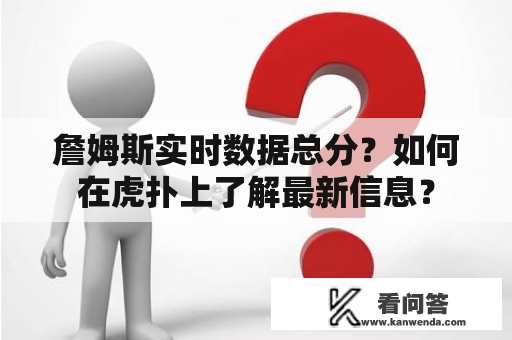 詹姆斯实时数据总分？如何在虎扑上了解最新信息？