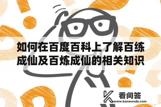 如何在百度百科上了解百练成仙及百炼成仙的相关知识？