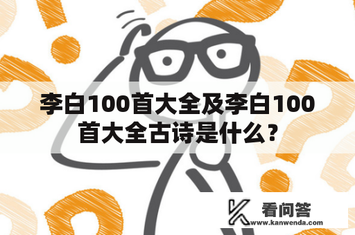 李白100首大全及李白100首大全古诗是什么？