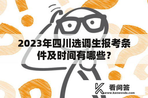 2023年四川选调生报考条件及时间有哪些？