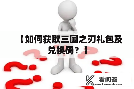 【如何获取三国之刃礼包及兑换码？】