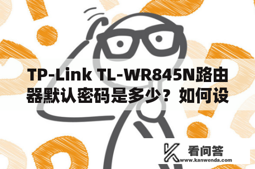 TP-Link TL-WR845N路由器默认密码是多少？如何设置和更改密码？