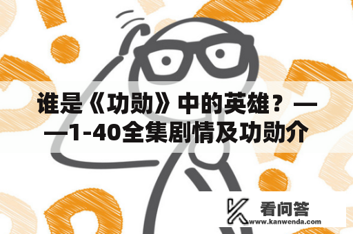 谁是《功勋》中的英雄？——1-40全集剧情及功勋介绍