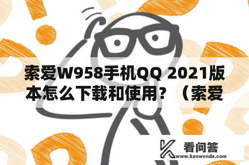 索爱W958手机QQ 2021版本怎么下载和使用？（索爱W958、手机QQ2021）