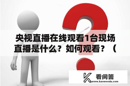 央视直播在线观看1台现场直播是什么？如何观看？（央视直播在线观看1台、现场直播）