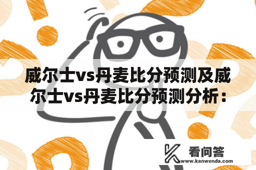 威尔士vs丹麦比分预测及威尔士vs丹麦比分预测分析：谁将成为比赛胜者？