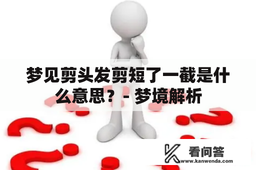 梦见剪头发剪短了一截是什么意思？- 梦境解析