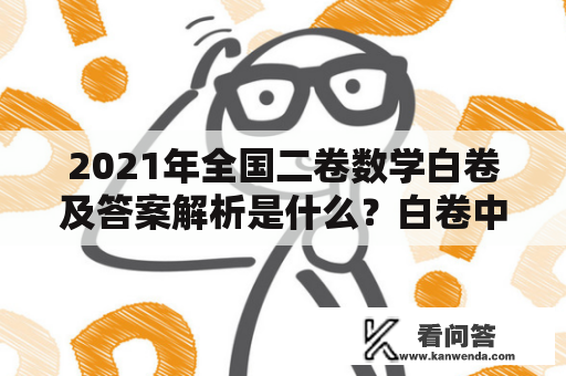 2021年全国二卷数学白卷及答案解析是什么？白卷中包含哪些数学考题？怎样解答这些考题？答案解析对于备战考试和提高数学成绩有何作用？