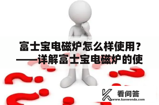 富士宝电磁炉怎么样使用？——详解富士宝电磁炉的使用方法和产品性能