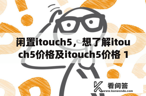 闲置itouch5，想了解itouch5价格及itouch5价格 16g，怎么办？