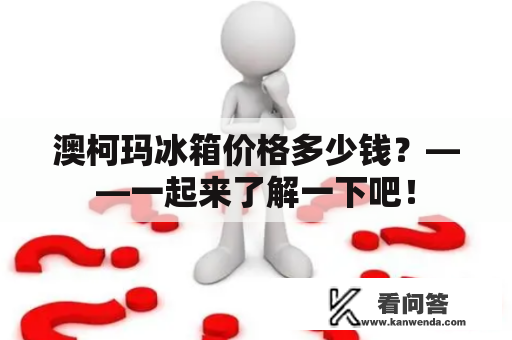 澳柯玛冰箱价格多少钱？——一起来了解一下吧！