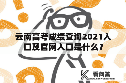 云南高考成绩查询2021入口及官网入口是什么？