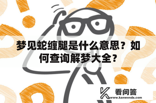 梦见蛇缠腿是什么意思？如何查询解梦大全？