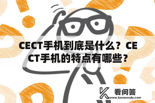 CECT手机到底是什么？CECT手机的特点有哪些？