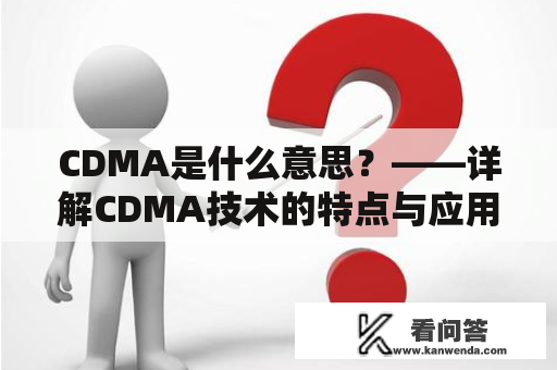 CDMA是什么意思？——详解CDMA技术的特点与应用