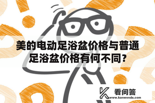 美的电动足浴盆价格与普通足浴盆价格有何不同？