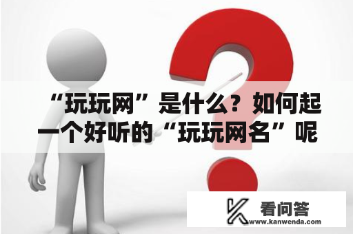 “玩玩网”是什么？如何起一个好听的“玩玩网名”呢？