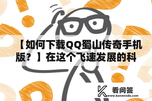 【如何下载QQ蜀山传奇手机版？】在这个飞速发展的科技时代，手机游戏已经成为我们生活中必不可少的一部分。而蜀山传奇作为一款极其火爆的游戏，更是深受广大玩家喜爱。那么问题来了，要如何下载QQ蜀山传奇手机版呢？