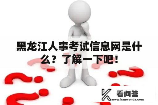 黑龙江人事考试信息网是什么？了解一下吧！