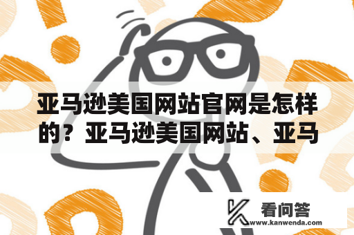 亚马逊美国网站官网是怎样的？亚马逊美国网站、亚马逊美国网站官网