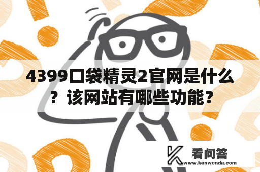 4399口袋精灵2官网是什么？该网站有哪些功能？