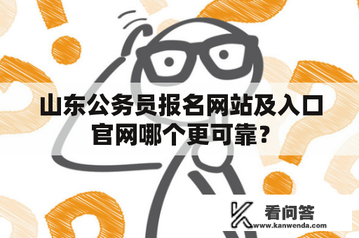 山东公务员报名网站及入口官网哪个更可靠？