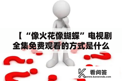 【“像火花像蝴蝶”电视剧全集免费观看的方式是什么？】