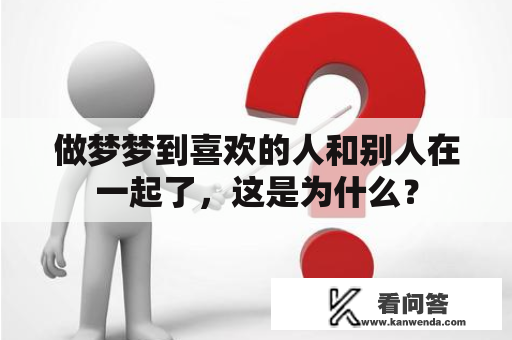 做梦梦到喜欢的人和别人在一起了，这是为什么？