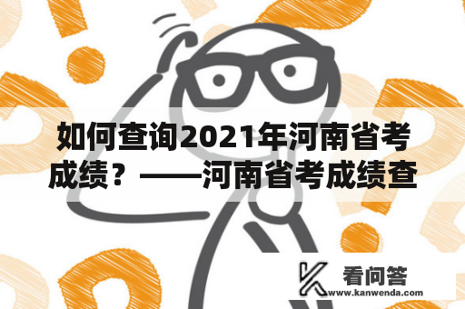 如何查询2021年河南省考成绩？——河南省考成绩查询2021入口指南