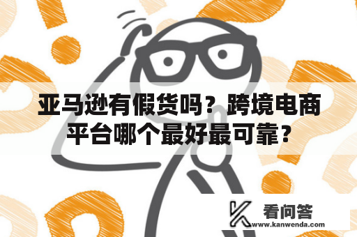 亚马逊有假货吗？跨境电商平台哪个最好最可靠？