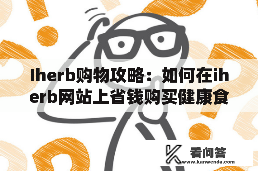 Iherb购物攻略：如何在iherb网站上省钱购买健康食品及日用品？