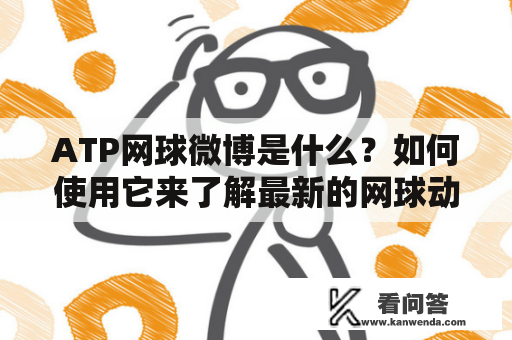 ATP网球微博是什么？如何使用它来了解最新的网球动态？