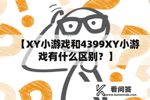 【XY小游戏和4399XY小游戏有什么区别？】