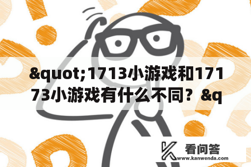 "1713小游戏和17173小游戏有什么不同？"